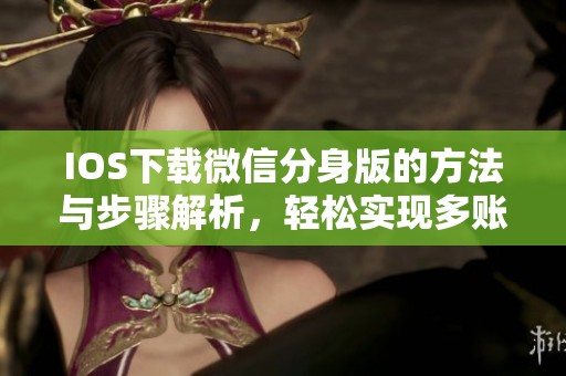 IOS下载微信分身版的方法与步骤解析，轻松实现多账号管理