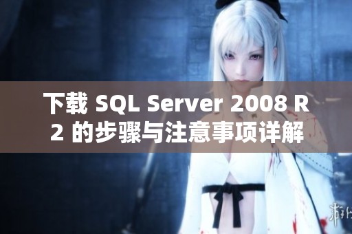 下载 SQL Server 2008 R2 的步骤与注意事项详解