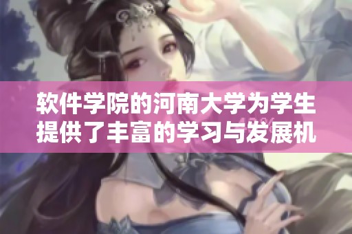 软件学院的河南大学为学生提供了丰富的学习与发展机会