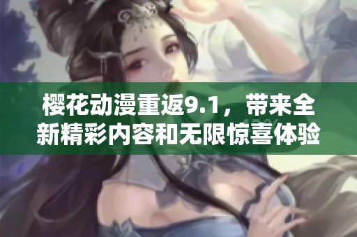 樱花动漫重返9.1，带来全新精彩内容和无限惊喜体验