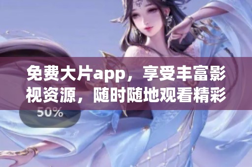 免费大片app，享受丰富影视资源，随时随地观看精彩影片。