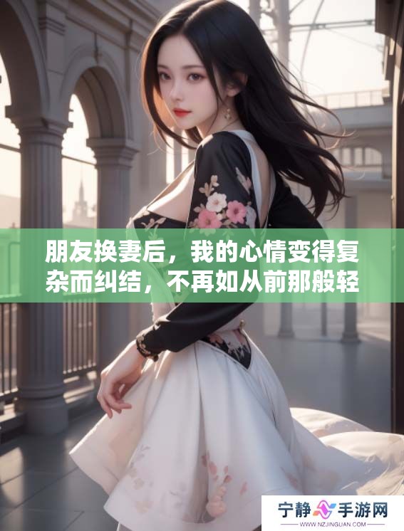 朋友换妻后，我的心情变得复杂而纠结，不再如从前那般轻松