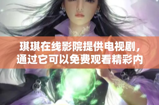 琪琪在线影院提供电视剧，通过它可以免费观看精彩内容。