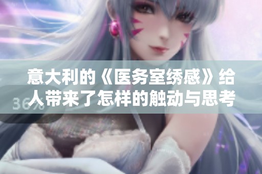 意大利的《医务室绣感》给人带来了怎样的触动与思考呢？在这部作品中，我们能感受到什么？