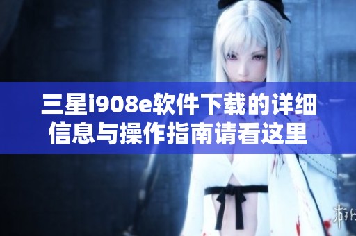 三星i908e软件下载的详细信息与操作指南请看这里