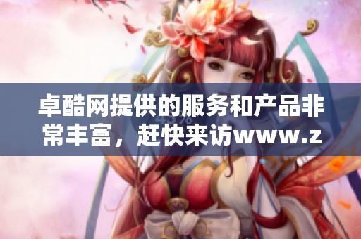 卓酷网提供的服务和产品非常丰富，赶快来访www.zhuoku.com探索吧！