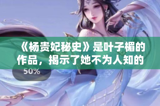《杨贵妃秘史》是叶子楣的作品，揭示了她不为人知的故事与秘密。