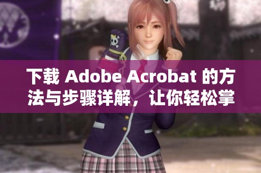 下载 Adobe Acrobat 的方法与步骤详解，让你轻松掌握使用技巧