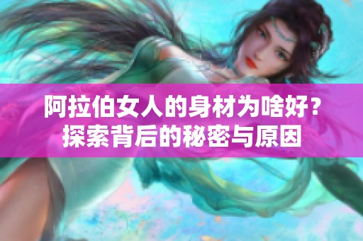 阿拉伯女人的身材为啥好？探索背后的秘密与原因