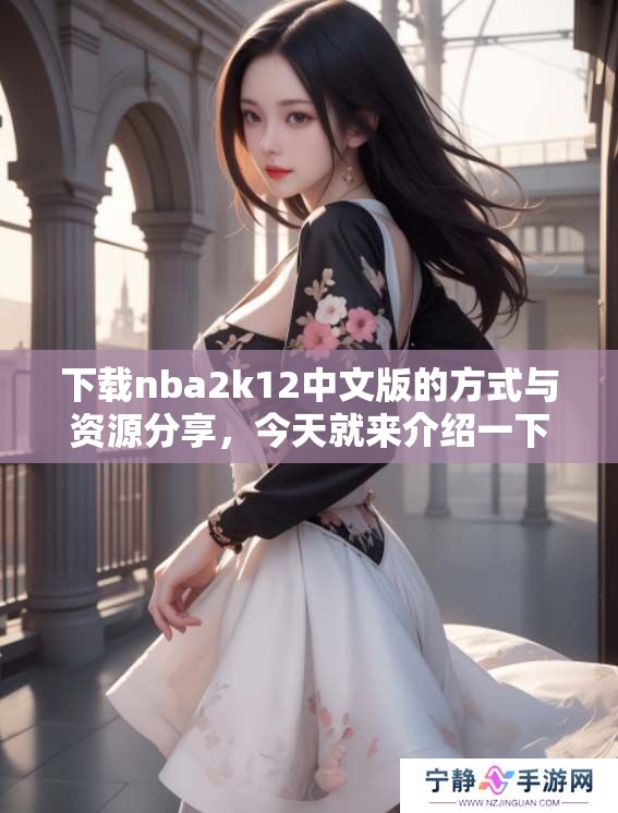 下载nba2k12中文版的方式与资源分享，今天就来介绍一下如何获取游戏。