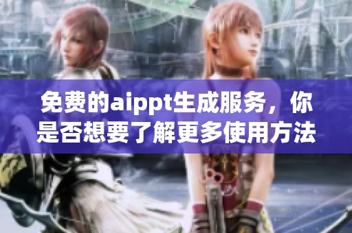 免费的aippt生成服务，你是否想要了解更多使用方法和技巧呢