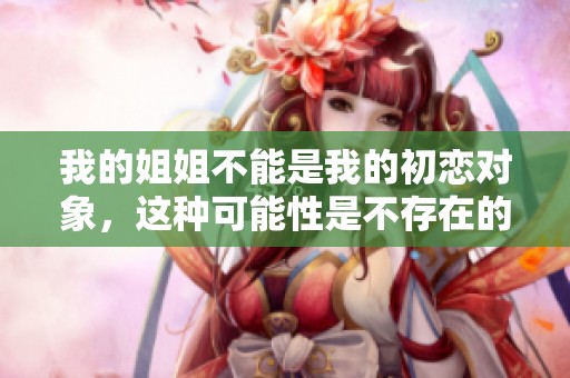 我的姐姐不能是我的初恋对象，这种可能性是不存在的
