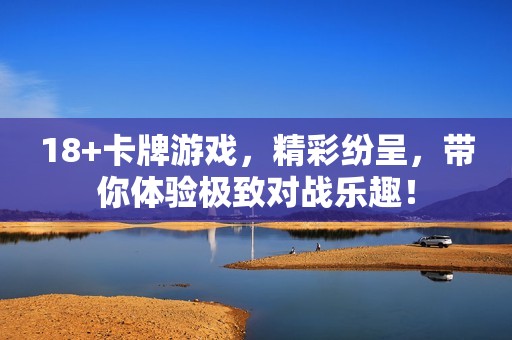 18+卡牌游戏，精彩纷呈，带你体验极致对战乐趣！