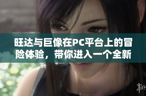 旺达与巨像在PC平台上的冒险体验，带你进入一个全新奇幻的世界