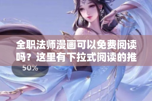 全职法师漫画可以免费阅读吗？这里有下拉式阅读的推荐。