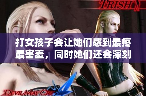 打女孩子会让她们感到最疼最害羞，同时她们还会深刻长记性