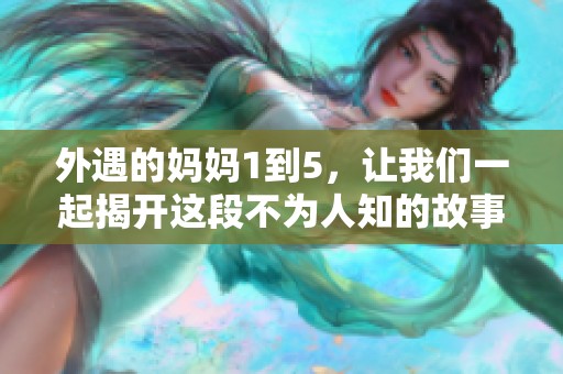 外遇的妈妈1到5，让我们一起揭开这段不为人知的故事