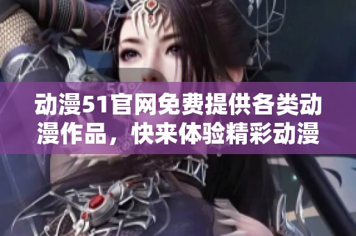 动漫51官网免费提供各类动漫作品，快来体验精彩动漫吧