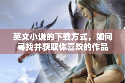 英文小说的下载方式，如何寻找并获取你喜欢的作品