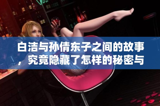 白洁与孙倩东子之间的故事，究竟隐藏了怎样的秘密与情感呢