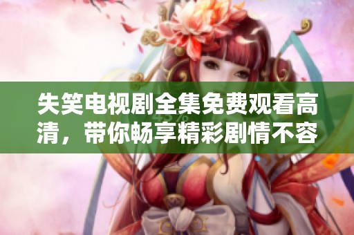 失笑电视剧全集免费观看高清，带你畅享精彩剧情不容错过