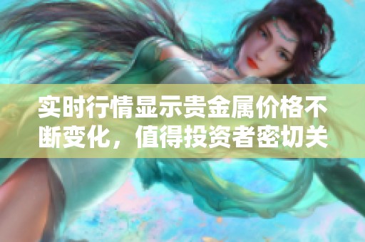 实时行情显示贵金属价格不断变化，值得投资者密切关注与分析。