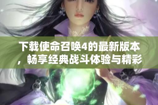 下载使命召唤4的最新版本，畅享经典战斗体验与精彩剧情
