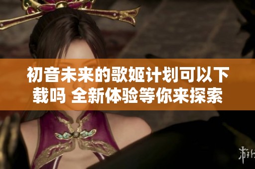 初音未来的歌姬计划可以下载吗 全新体验等你来探索