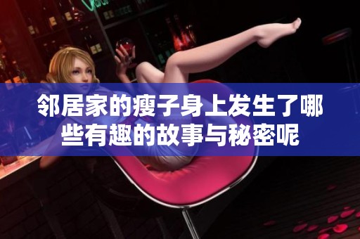 邻居家的瘦子身上发生了哪些有趣的故事与秘密呢