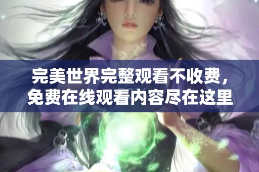 完美世界完整观看不收费，免费在线观看内容尽在这里