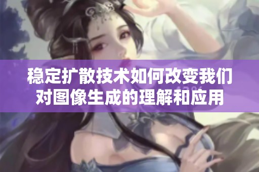 稳定扩散技术如何改变我们对图像生成的理解和应用