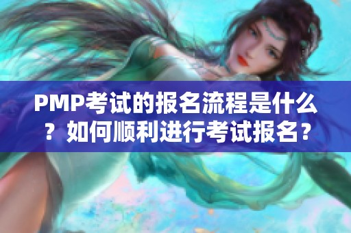 PMP考试的报名流程是什么？如何顺利进行考试报名？