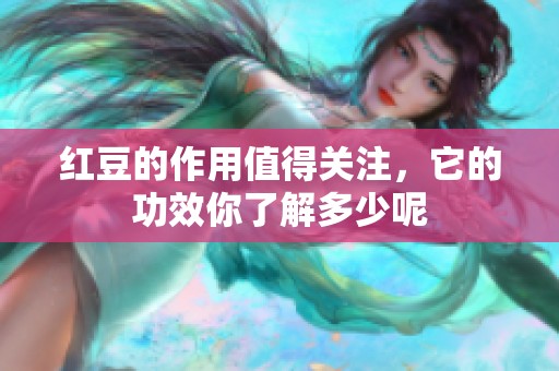 红豆的作用值得关注，它的功效你了解多少呢
