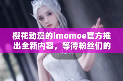 樱花动漫的imomoe官方推出全新内容，等待粉丝们的热切关注与期待