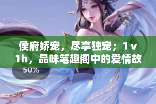 侯府娇宠，尽享独宠；1ⅴ1h，品味笔趣阁中的爱情故事。