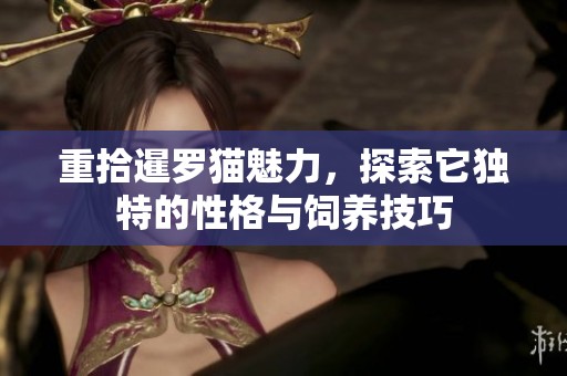 重拾暹罗猫魅力，探索它独特的性格与饲养技巧
