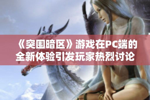 《突围暗区》游戏在PC端的全新体验引发玩家热烈讨论与期待