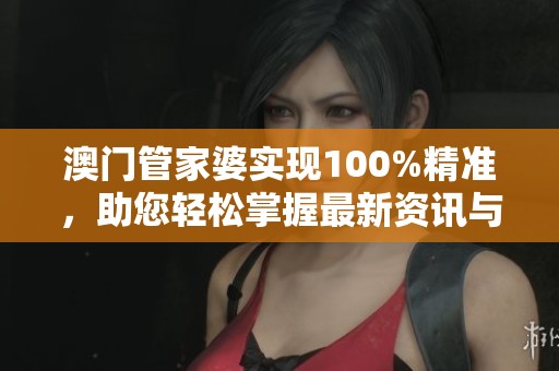 **管家婆实现100%精准，助您轻松掌握最新资讯与数据！