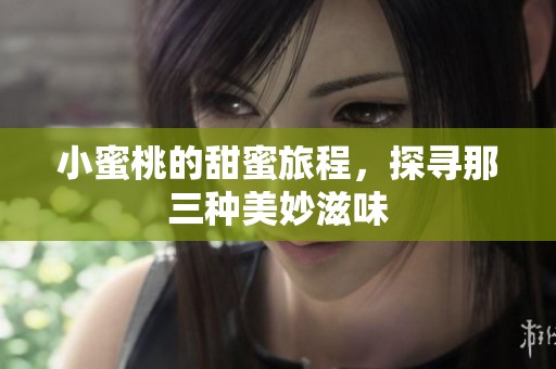 小蜜桃的甜蜜旅程，探寻那三种美妙滋味