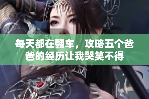 每天都在翻车，攻略五个爸爸的经历让我哭笑不得
