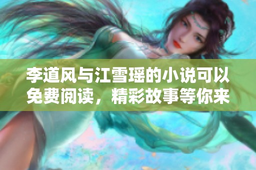 李道风与江雪瑶的小说可以免费阅读，精彩故事等你来探寻