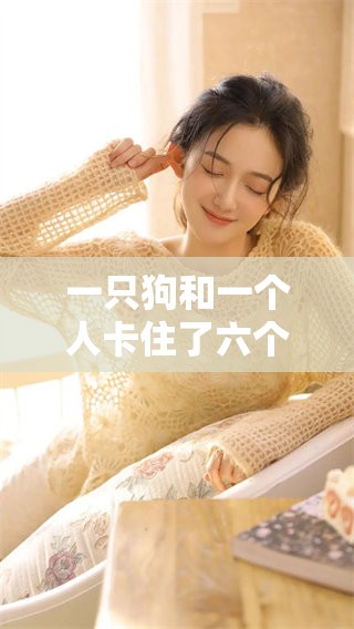 一只狗和一个人卡住了六个小时，这样的情况到底要紧吗