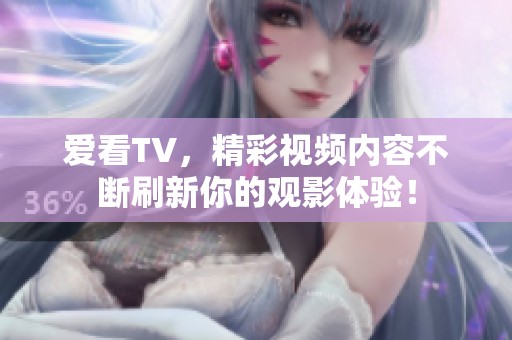 爱看TV，精彩视频内容不断刷新你的观影体验！