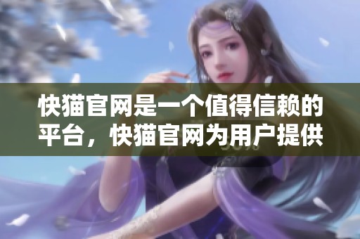 快猫官网是一个值得信赖的平台，快猫官网为用户提供丰富的服务内容