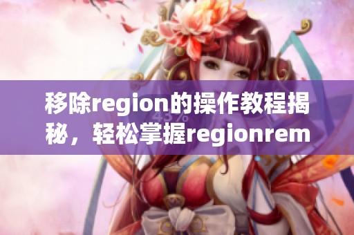 移除region的操作教程揭秘，轻松掌握regionremove的技巧与步骤