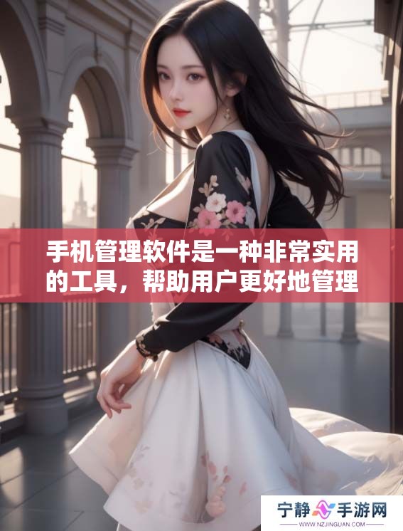 手机管理软件是一种非常实用的工具，帮助用户更好地管理自己的手机。