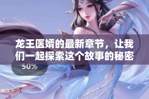 龙王医婿的最新章节，让我们一起探索这个故事的秘密与精彩瞬间