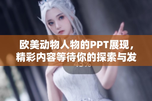 欧美动物人物的PPT展现，精彩内容等待你的探索与发现