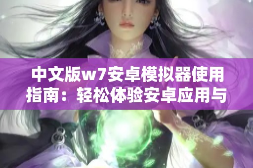 中文版w7安卓模拟器使用指南：轻松体验安卓应用与游戏