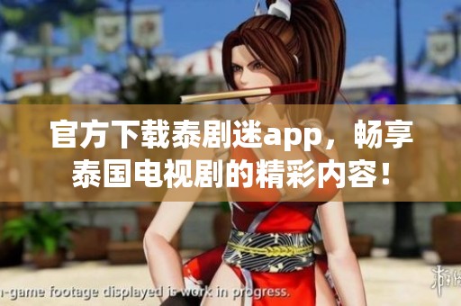 官方下载泰剧迷app，畅享泰国电视剧的精彩内容！